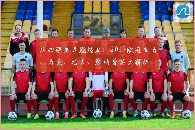 从四强看争冠格局：2017欧冠皇马、马竞、尤文、摩纳哥实力解析