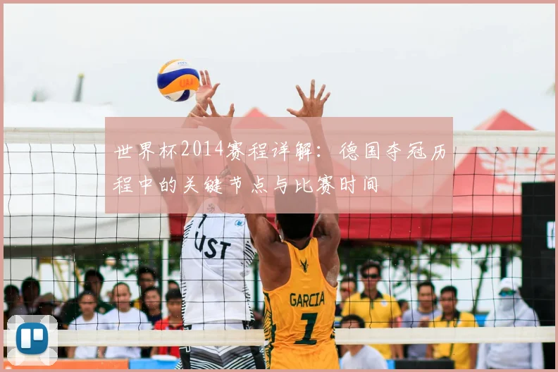 世界杯2014赛程详解：德国夺冠历程中的关键节点与比赛时间