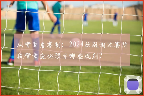 从臂章看赛制：2024欧冠淘汰赛阶段臂章变化预示哪些规则？