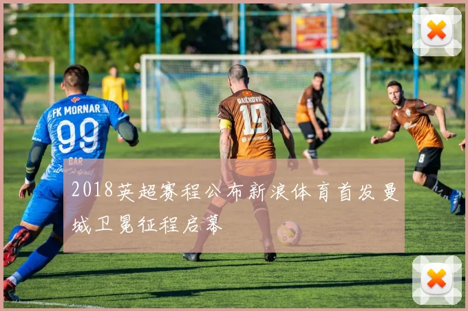 2018英超赛程公布新浪体育首发曼城卫冕征程启幕