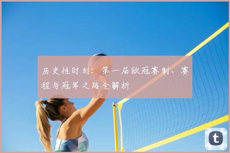 历史性时刻：第一届欧冠赛制、赛程与冠军之路全解析