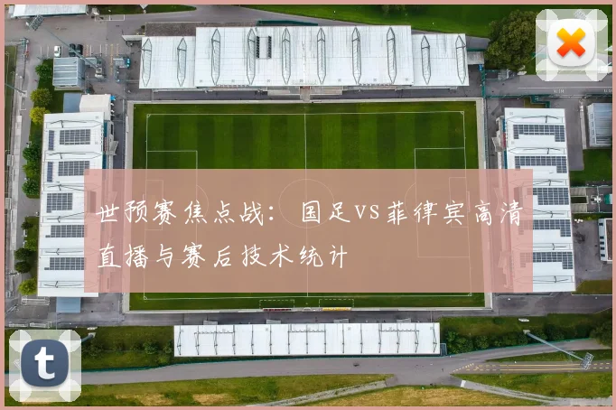 世预赛焦点战：国足vs菲律宾高清直播与赛后技术统计