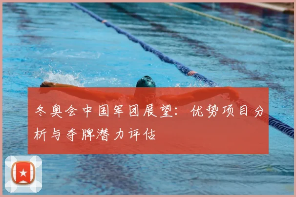 冬奥会中国军团展望：优势项目分析与夺牌潜力评估