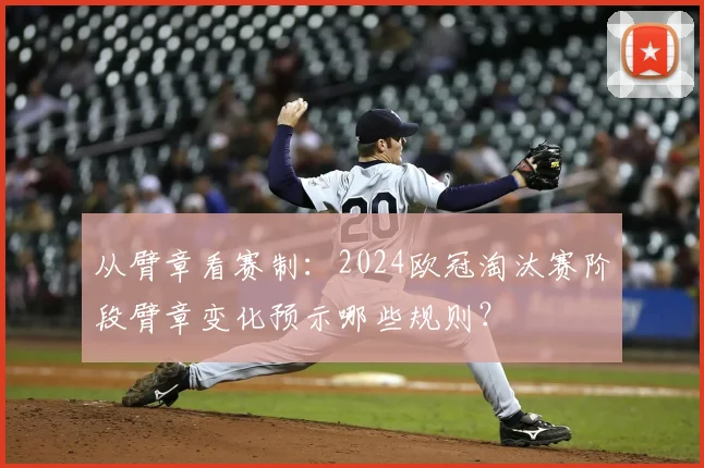 从臂章看赛制：2024欧冠淘汰赛阶段臂章变化预示哪些规则？