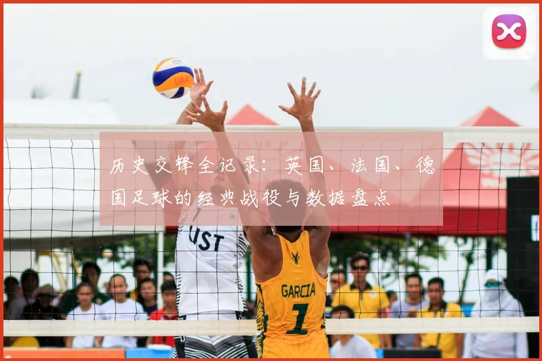 历史交锋全记录：英国、法国、德国足球的经典战役与数据盘点