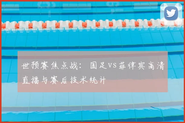 世预赛焦点战：国足vs菲律宾高清直播与赛后技术统计