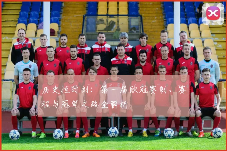 历史性时刻：第一届欧冠赛制、赛程与冠军之路全解析
