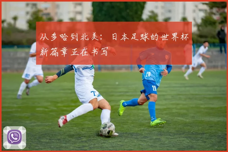 从多哈到北美：日本足球的世界杯新篇章正在书写