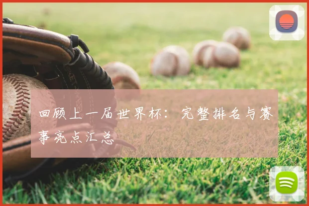 回顾上一届世界杯：完整排名与赛事亮点汇总