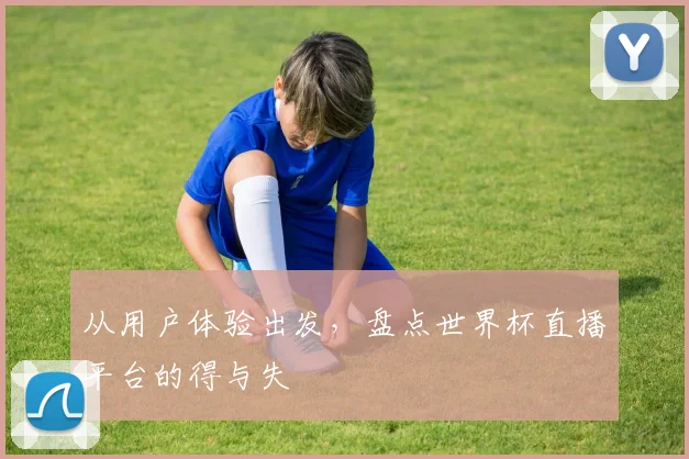从用户体验出发，盘点世界杯直播平台的得与失