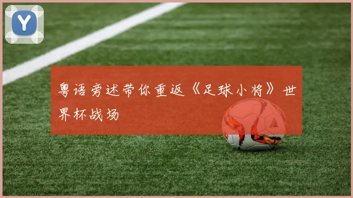 粤语旁述带你重返《足球小将》世界杯战场