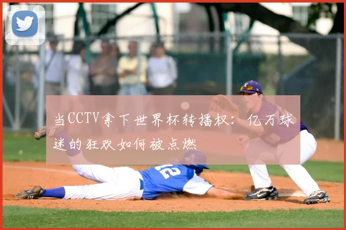 当CCTV拿下世界杯转播权：亿万球迷的狂欢如何被点燃
