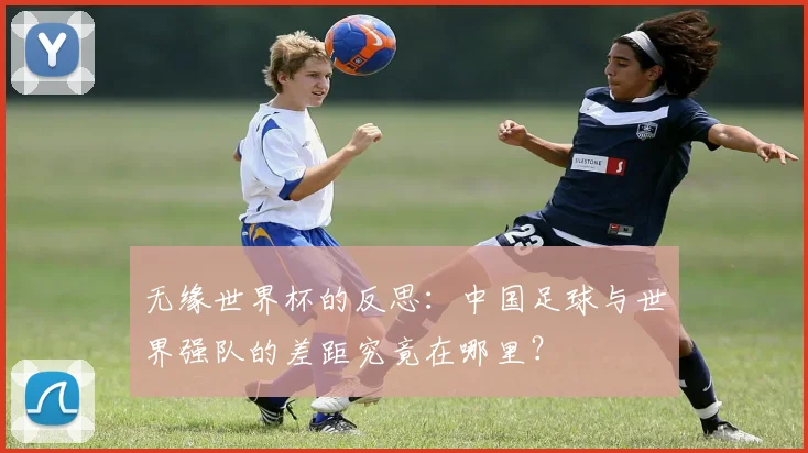 无缘世界杯的反思：中国足球与世界强队的差距究竟在哪里？