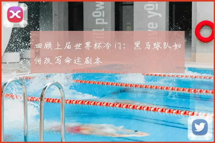 回顾上届世界杯冷门：黑马球队如何改写命运剧本