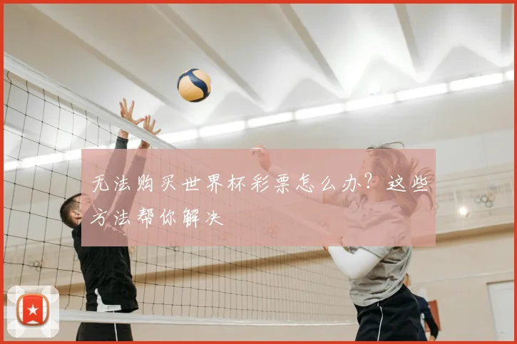 无法购买世界杯彩票怎么办？这些方法帮你解决