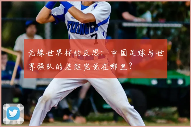 无缘世界杯的反思：中国足球与世界强队的差距究竟在哪里？