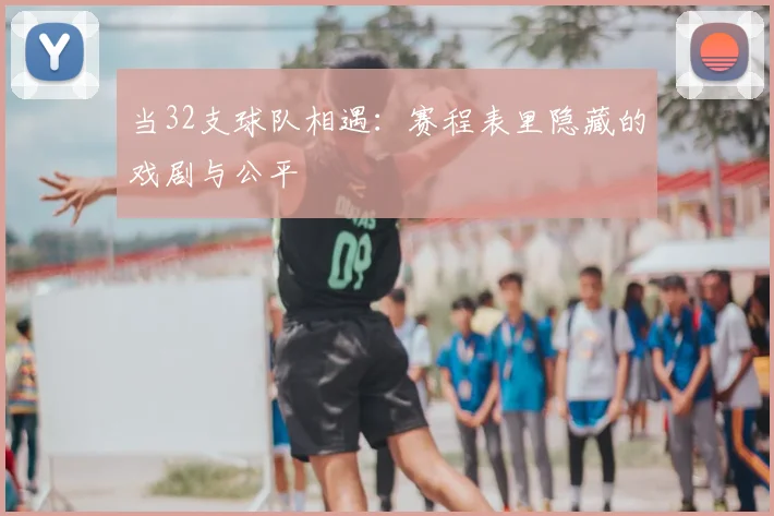 当32支球队相遇：赛程表里隐藏的戏剧与公平