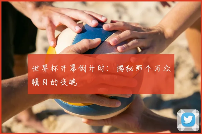 世界杯开幕倒计时：揭秘那个万众瞩目的夜晚