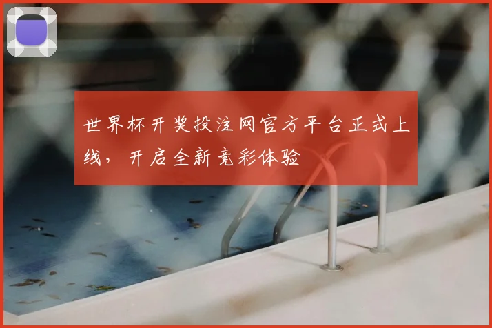 世界杯开奖投注网官方平台正式上线，开启全新竞彩体验
