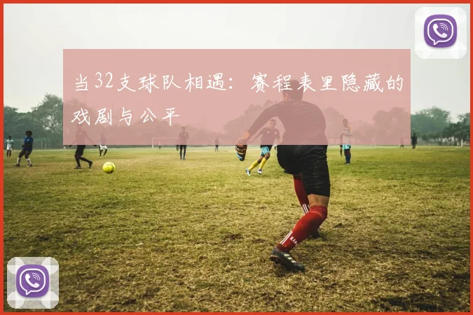 当32支球队相遇:赛程表里隐藏的戏剧与公平