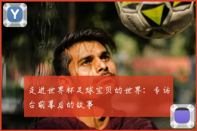 走进世界杯足球宝贝的世界：专访台前幕后的故事