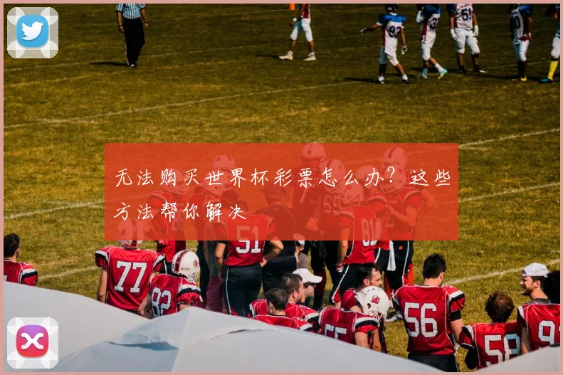 无法购买世界杯彩票怎么办？这些方法帮你解决