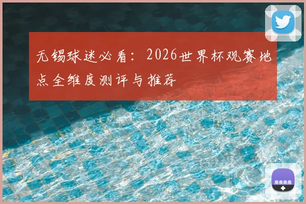 无锡球迷必看：2026世界杯观赛地点全维度测评与推荐
