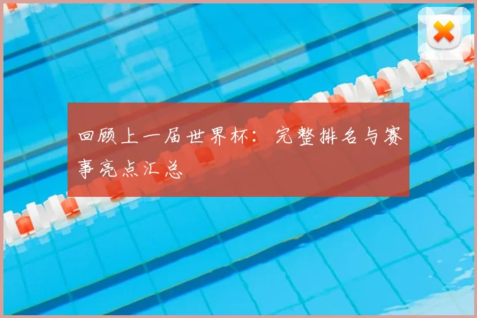 回顾上一届世界杯：完整排名与赛事亮点汇总