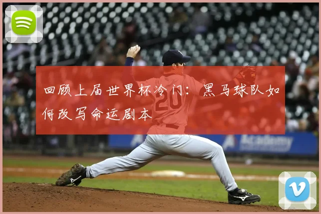 回顾上届世界杯冷门：黑马球队如何改写命运剧本